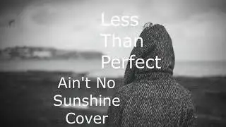Ain't no sunshine (Less Than Perfect Cover)