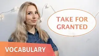 Новое выражение: TAKE FOR GRANTED!
