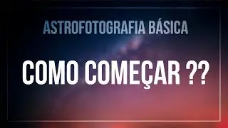HOW TO GET STARTED IN ASTROPHOTOGRAPHY