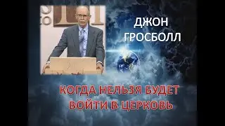 ДЖОН ГРОСБОЛЛ: КОГДА НЕЛЬЗЯ БУДЕТ ВОЙТИ В ЦЕРКОВЬ
