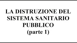 LA DISTRUZIONE DEL SISTEMA SANITARIO PUBBLICO (parte 1)