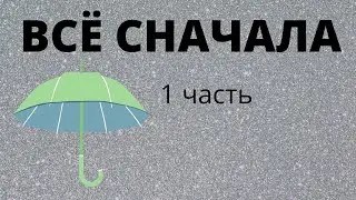 Всё сначала 1 часть!