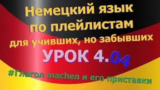 Немецкий язык по плейлистам для учивших, но забывших. Урок 4.04 Глагол machen и его приставки