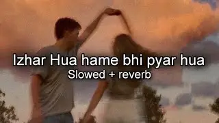 Izhar Hua hame bhi pyar hua (Slowed + reverb)
