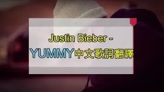 Justin Bieber - YUMMY中文歌詞翻譯