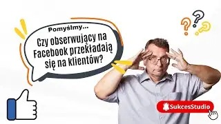 Czy obserwujący na Facebook przekładają się na klientów❓ - SukcesStudio.pl - poleca
