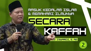 MASUK KEDALAM ISLAM & MEMAHAMI ILMUNYA SECARA KAFFAH | UST. ISWARDI, S. AG (PART 2/2)