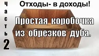 Отходы в доходы. Простая коробочка из обрезков дуба. Часть 2.