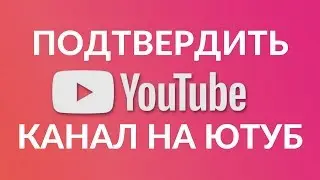КАК ПОДТВЕРДИТЬ СВОЙ КАНАЛ ЮТУБ