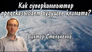 Виктор Степаненко: Как суперкомпьютер предсказывает будущее климата
