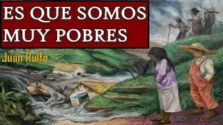 ES QUE SOMOS MUY POBRES -El llano en llamas- Juan Rulfo