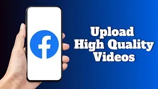 How to Upload High Quality Videos on Facebook