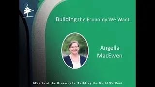 Alberta at the Crossroads: Building the Economy We Want - Angella MacEwen