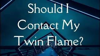 Should I Contact My Twin Flame?