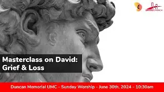 6.30.2024 - "MasterClass on David: Grief and Loss" - Sunday Worship Service