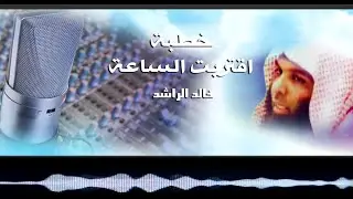 اقتربت الساعة (خطبة كاملة) - خالد الراشد