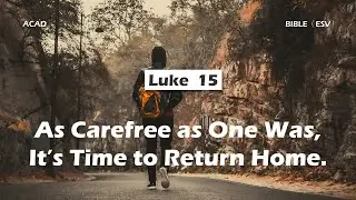 【Luke 15】As Carefree as One Was, It’s Time to Return Home ｜ACAD Bible Reading