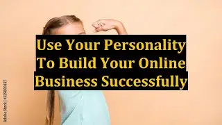 Use Your Personality To Build Your Online Business Successfully