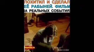 ПОХИТИЛ И СДЕЛАЛ ЕЁ  РАБЫНЕЙ. ФИЛЬМ НА РЕАЛЬНЫХ СОБЫТИЯХ