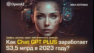 Как Chat GPT PLUS заработает S3,5 млрд в 2023 году? Цифры, данные, аудит, web-аналитика, выводы 