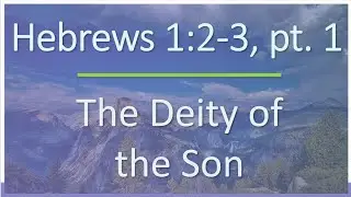 Hebrews 1:2-3, pt. 1 - Verse by Verse Bible Study