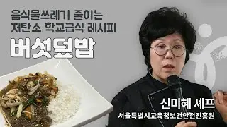 [서울특별시교육청] 저탄소 학교급식 조리실습 / 신미혜 셰프의 버섯덮밥 레시피