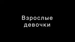 ВЗРОСЛЫЕ ДЕВОЧКИ