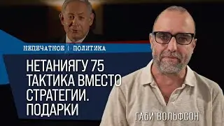 Нетаниягу 75. Тактика вместо стратегии. Подарки.