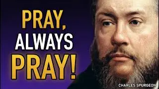 Charles Spurgeon – Pray, Always Pray! | Powerful Prayer Quote