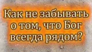 03 Как не забывать, что Бог всегда рядом?