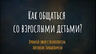 Как общаться со взрослыми детьми? Прямой эфир с психологом Антоном Зинькевичем