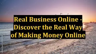 Real Business Online - Discover the Real Way of Making Money Online