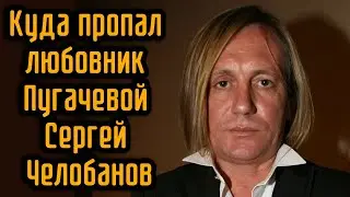 Куда пропал любовник Пугачевой Сергей Челобанов