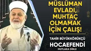 Müslüman evladı, muhtaç olmamak için çalış! - Tahir Büyükkörükçü Hocaefendi