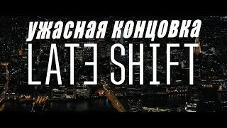 LATE SHIFT ПРОХОЖДЕНИЕ