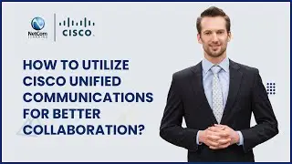How to Utilize Cisco Unified Communications for Better Collaboration | NetCom Learning