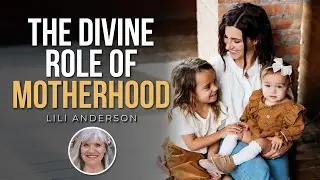 The Divine Role of Motherhood // Lili Anderson