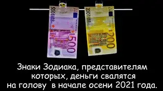ЗНАКИ ЗОДИАКА, ПРЕДСТАВИТЕЛЯМ КОТОРЫХ, ДЕНЬГИ СВАЛЯТСЯ НА ГОЛОВУ В НАЧАЛЕ ОСЕНИ 2021 ГОДА