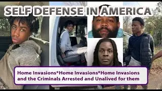Self Defense - Home Invasions & the Suspects Arrested or Unalived Committing them
