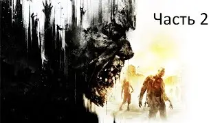 Прохождение Dying Light. Часть 2: "Тушим Свет"