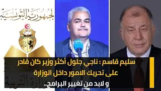 سليم قاسم: ناجي جلول أكثر وزير كان قادر على تحريك الامور داخل الوزارة و لابد من تغيير البرامج..
