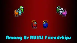 Among Us Ruins Friendships