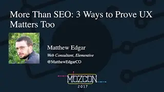 More Than SEO: 3 Ways to Prove UX Matters Too [MozCon 2017] — Matthew Edgar