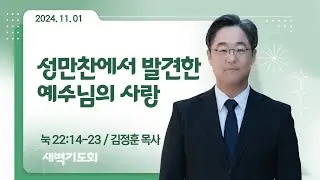 [새벽기도회] 성만찬에서 발견한 예수님의 사랑 I 눅 22:14-23 I 김정훈 목사 I 2024.11.1
