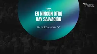 En Ningún Otro hay Salvación | Pr. Alex Alvarado