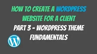 Wordpress Theme Fundamentals - How To Create A Wordpress Website For A Client (Part 3)