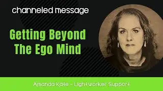 Getting Beyond The Ego Mind (Channeled) Arcturian Message