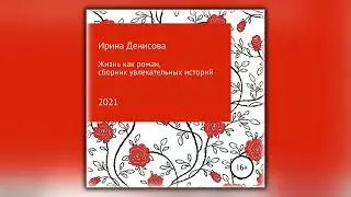 Жизнь как роман. Сборник увлекательных историй - Ирина Денисова - Аудиокнига