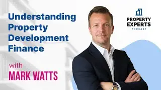 Understanding Property Development Finance with Mark Watts | The Property Experts Podcast