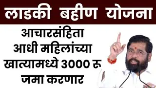 लाडकी बहीण योजना आचारसंहिता आधी महिलांच्या खात्यामध्ये 3000 रू जमा करणार ladki bahin yojana update